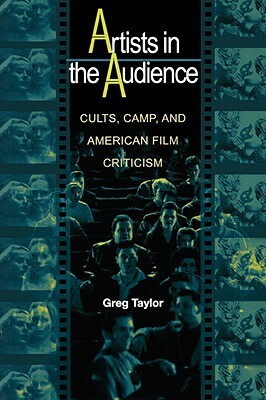 Artists in the Audience: Cults, Camp, and American Film Criticism by Greg Taylor