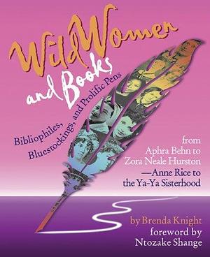 Wild Women and Books: Bibliophiles, Bluestockings, and Prolific Pens from Aphra Behn to Zora Neile Hurston and from Anne Rice to the Ya-Ya Sisterhood by Brenda Knight, Brenda Knight, Ntozake Shange