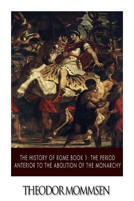 The History of Rome Book 1: The Period Anterior to the Abolition of the Monarchy by Theodor Mommsen