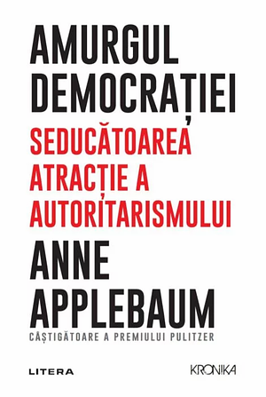 Amurgul democratiei. Seducatoarea atractie a autoritarismului by Anne Applebaum