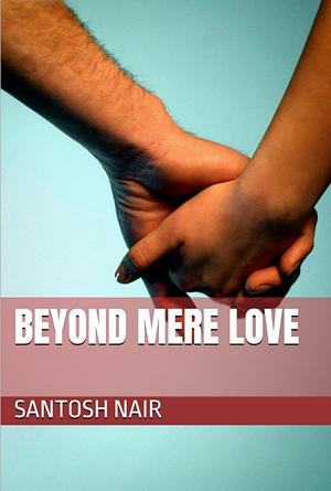 Beyond Mere Love by Santosh Nair, Santosh Nair
