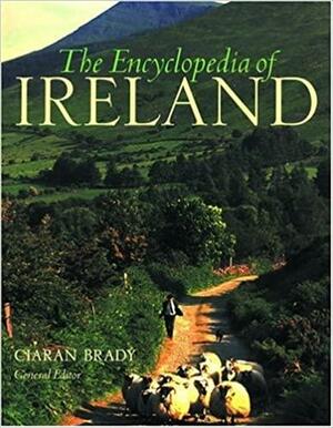 The Encyclopedia of Ireland: An A-Z Guide to It's People, Places, History, and Culture by Ciarán Brady