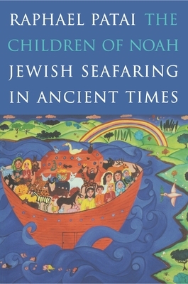 The Children of Noah: Jewish Seafaring in Ancient Times by Raphael Patai