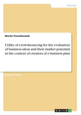 Utility of crowdsourcing for the evaluation of business ideas and their market potential in the context of creation of a business plan by Martin Pruschkowski