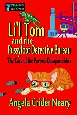 Li'l Tom and the Pussyfoot Detective Bureau: The Case of the Parrots Desaparecidos by Angela Crider Neary