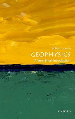 Geophysics: A Very Short Introduction by William Lowrie