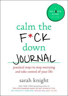 Calm the F*ck Down Journal: Practical Ways to Stop Worrying and Take Control of Your Life by Sarah Knight