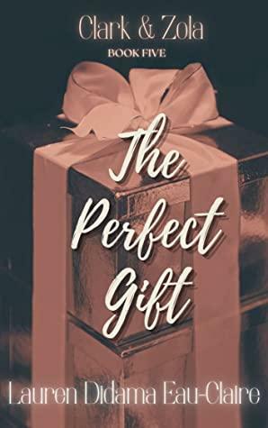 The Perfect Gift: Book Five: Clark & Zola by Kimani Lauren, T.K. Richards, Dianne June, Shia Kirks, Lauren Didama-EauClaire