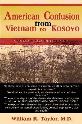 American Confusion from Vietnam to Kosovo: Coping with Chaos in High Places by William R. Taylor