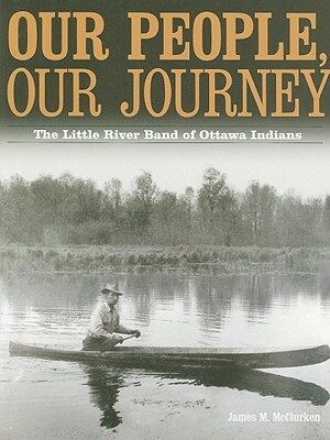 Our People, Our Journey: The Little River Band of Ottawa Indians by James M. McClurken