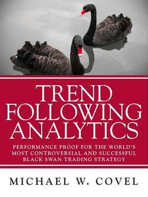 Trend Following Analytics: Performance Proof for the World's Most Controversial & Successful Black Swan Trading Strategy by Michael W. Covel