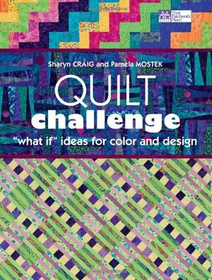 Quilt Challenge: What If Ideas For Color And Design by Pamela Mostek, Sharyn Craig