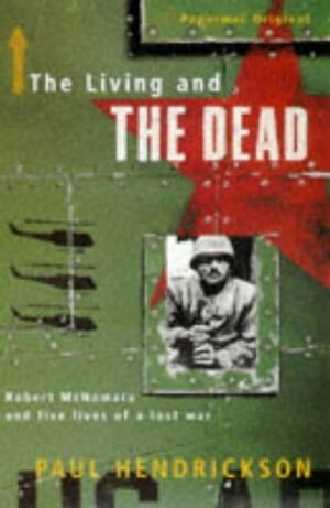 The Living And The Dead Robert Mc Namara And Five Lives Of A Lost War by Paul Hendrickson
