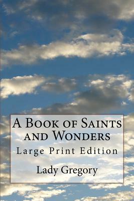A Book of Saints and Wonders: Large Print Edition by Lady Gregory