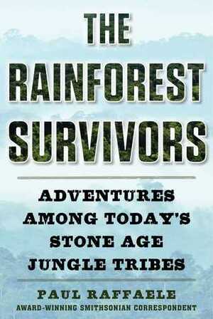 The Rainforest Survivors: Adventures Among Today's Stone Age Jungle Tribes by Paul Raffaele