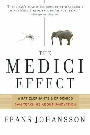 The Medici Effect: What Elephants and Epidemics Can Teach Us about Innovation by Frans Johansson