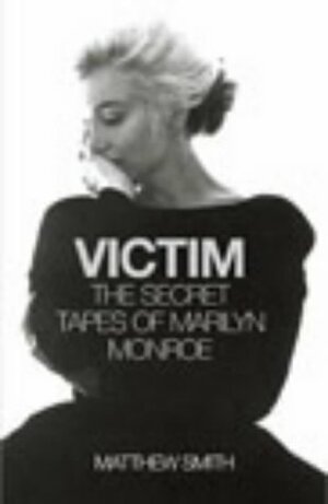 Victim: The Secret Tapes of Marilyn Monroe by Matthew Smith