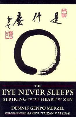 The Eye Never Sleeps: Striking to the Heart of Zen by Dennis Genpo Merzel, Dennis Genpo Merzel, Dennis Genpo Merzel