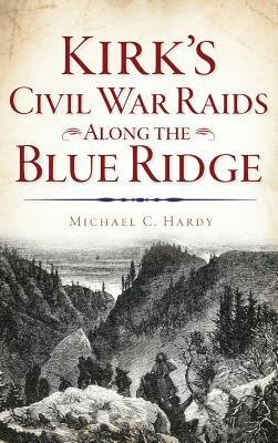 Kirk's Civil War Raids Along the Blue Ridge by Michael C. Hardy