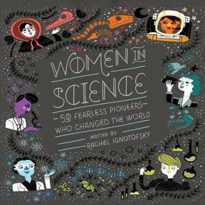 Women in Science: 50 Fearless Pioneers Who Changed the World by Rachel Ignotofsky