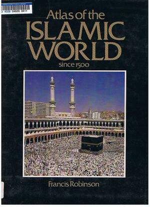 Atlas of the Islamic World since 1500 by Francis Robinson