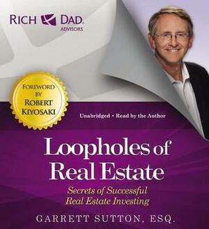 Rich Dad Advisors: Loopholes of Real Estate: Secrets of Successful Real Estate Investing by Garrett Sutton, Robert T. Kiyosaki