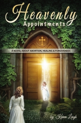 Heavenly Appointments: A Novel about Abortion, Healing, and Forgiveness by Karen Leigh