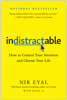 Indistractable: How to Control Your Attention and Choose Your Life by Nir Eyal, Julie Li