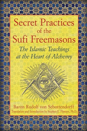 Secret Practices of the Sufi Freemasons: The Islamic Teachings at the Heart of Alchemy by Rudolf von Sebottendorf