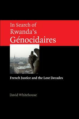 In Search of Rwanda's Gnocidaires: French Justice and the Lost Decades by David Whitehouse