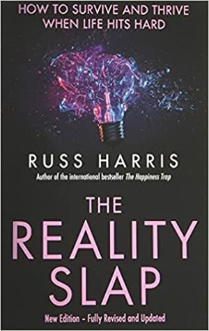 The Reality Slap 2nd Edition: How to survive and thrive when life hits hard by Russ Harris