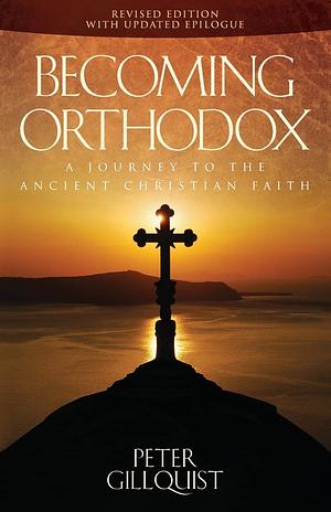 Becoming Orthodox: A Journey to the Ancient Christian Faith by Peter E. Gillquist