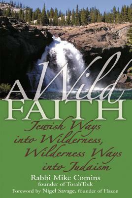 A Wild Faith: Jewish Ways Into Wilderness, Wilderness Ways Into Judaism by Mike Comins