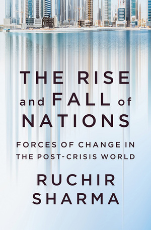 The Rise and Fall of Nations: Ten Rules of Change in the Post-Crisis World by Ruchir Sharma