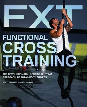 Functional Cross Training: The Revolutionary, Routine-Busting Approach to Total-Body Fitness by Brett Stewart, Jason Warner
