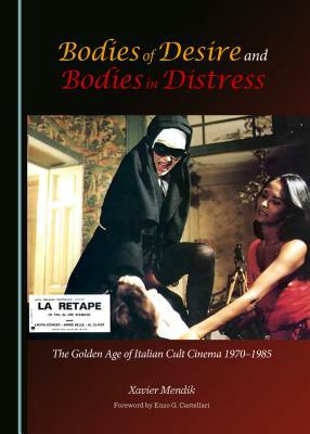 Bodies of Desire and Bodies in Distress: The Golden Age of Italian Cult Cinema 1970-1985 by Xavier Mendik