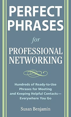 Perfect Phrases for Professional Networking: Hundreds of Ready-To-Use Phrases for Meeting and Keeping Helpful Contacts - Everywhere You Go by Susan Benjamin