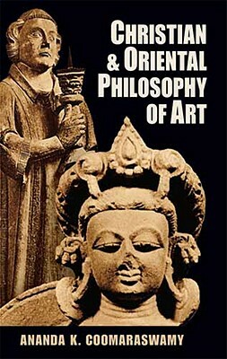 Christian and Oriental Philosophy of Art by Ananda K. Coomaraswamy