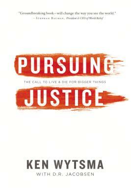 Pursuing Justice: The Call to Live & Die for Bigger Things by Ken Wytsma