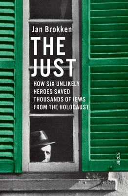 The Just: How Six Unlikely Heroes Saved Thousands of Jews from the Holocaust by Jan Brokken