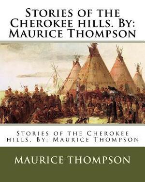 Stories of the Cherokee hills. By: Maurice Thompson by Maurice Thompson
