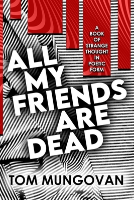 All My Friends Are Dead: A Book of Strange Thought in Poetic Form by Tom Mungovan