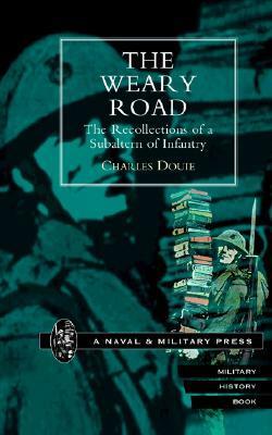Weary Road. the Recollections of a Subaltern of Infantry by Charles Douie