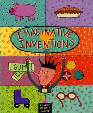 Imaginative Inventions: The Who, What, Where, When, and Why of Roller Skates, Potato Chips, Marbles, and Pie by Charise Mericle Harper