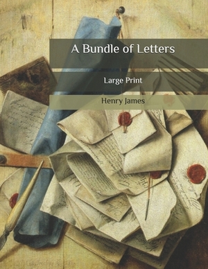 A Bundle of Letters: Large Print by Henry James