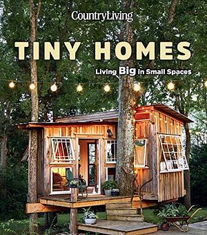 Tiny Homes: Living Big in Small Spaces by Country Living, Country Living