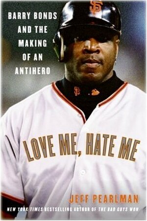 Love Me, Hate Me: Barry Bonds and the Making of an Antihero by Jeff Pearlman