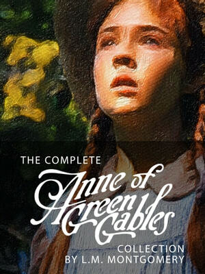 The Complete Anne of Green Gables by L.M. Montgomery