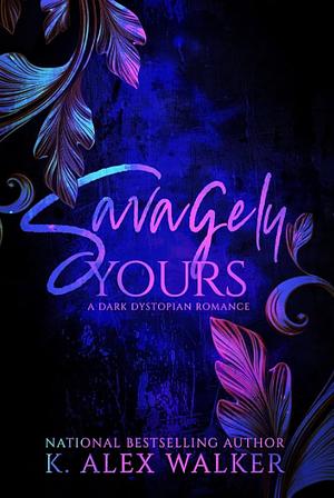 Savagely Yours by K. Alex Walker
