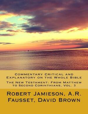 Commentary Critical and Explanatory on the Whole Bible: The New Testament: From Matthew to Second Corinthians by Andrew Robert Fausset, Robert Jamieson, David Brown